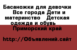 Басаножки для девочки - Все города Дети и материнство » Детская одежда и обувь   . Приморский край